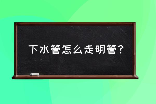 坐便器排污管道可以走明管吗 下水管怎么走明管？