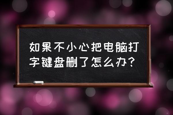 把键盘卸载了怎么办 如果不小心把电脑打字键盘删了怎么办？