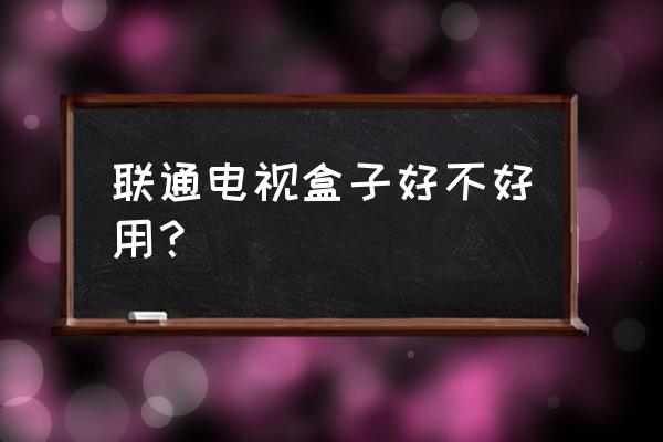 联通宽带送的电视盒子怎么样 联通电视盒子好不好用？