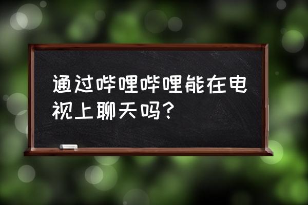 海信电视有哔哩哔哩吗 通过哔哩哔哩能在电视上聊天吗？