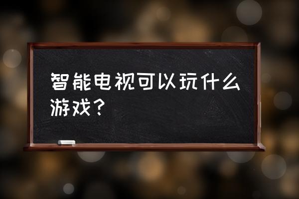 智能电视有啥好玩的游戏 智能电视可以玩什么游戏？