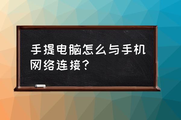 笔记本电脑怎么手机上网 手提电脑怎么与手机网络连接？