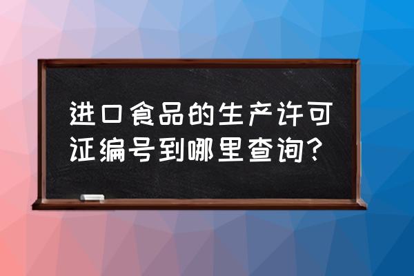 进口食品注册编号在哪查询 进口食品的生产许可证编号到哪里查询？