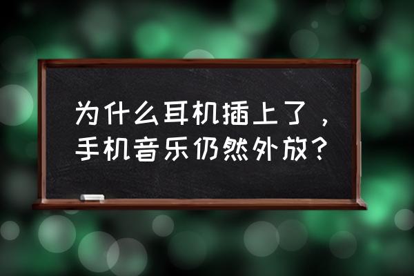 为什么插上耳机手机还外放铃声 为什么耳机插上了，手机音乐仍然外放？