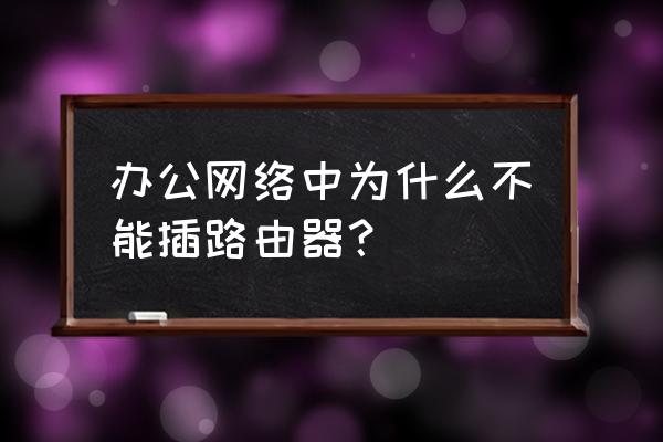 办公室可以接个路由器吗 办公网络中为什么不能插路由器？