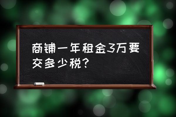 合肥商铺租赁税是多少 商铺一年租金3万要交多少税？