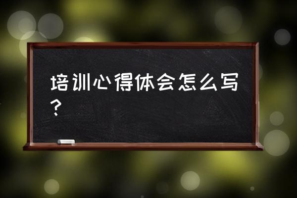 新零售培训心得怎么写 培训心得体会怎么写？