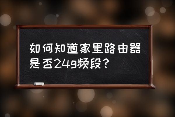 怎么看路由器信号频段 如何知道家里路由器是否24g频段？