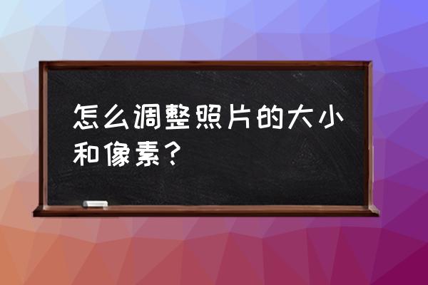 怎么样才能把相片的像素变小 怎么调整照片的大小和像素？