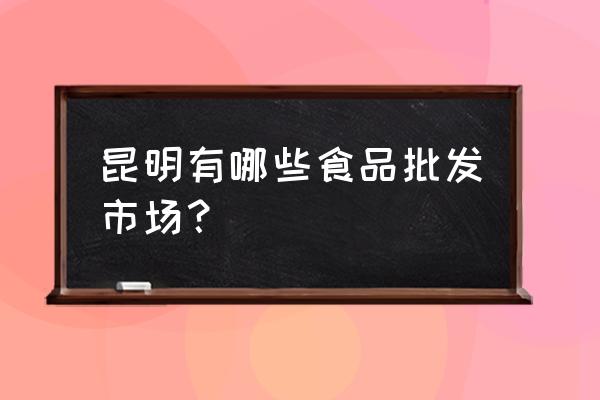 昆明包子批发市场在哪里 昆明有哪些食品批发市场？