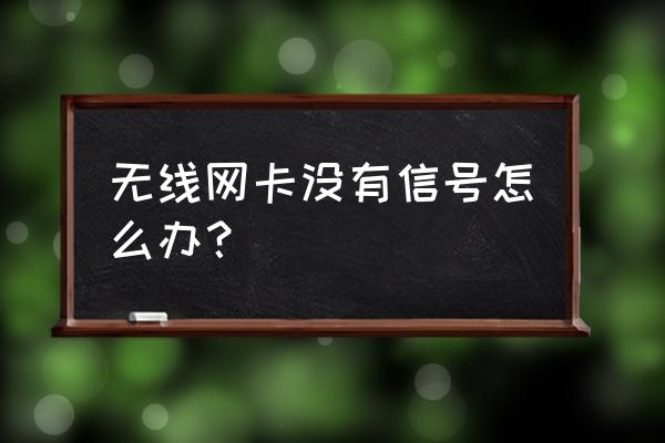 用无线网卡电脑无信号怎么办 无线网卡没有信号怎么办？