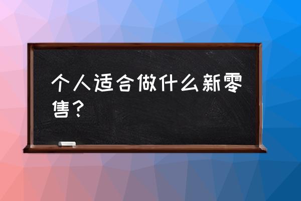 个人做新零售需要多少钱 个人适合做什么新零售？