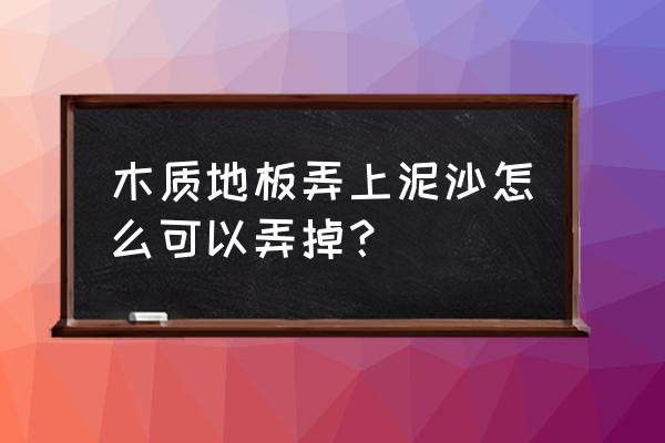 木地板的泥怎么清洁 木质地板弄上泥沙怎么可以弄掉？