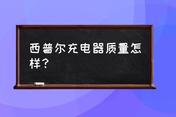 西普尔充电器性价比怎么样 西普尔充电器质量怎样？