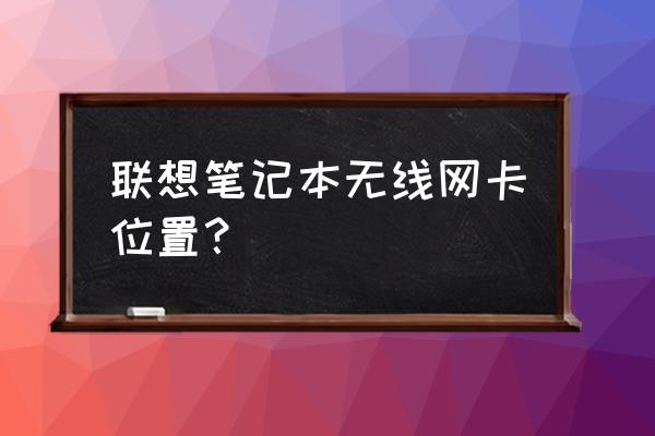 联想e490无线网卡在哪个位置 联想笔记本无线网卡位置？