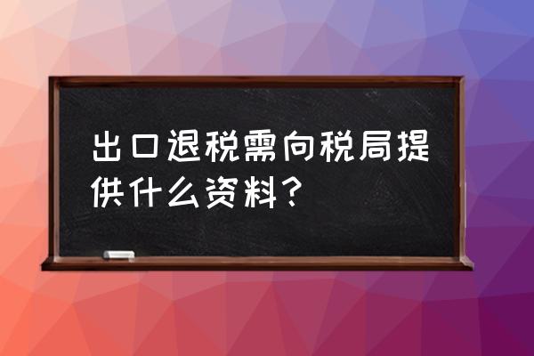 出口退税哪些材料 出口退税需向税局提供什么资料？