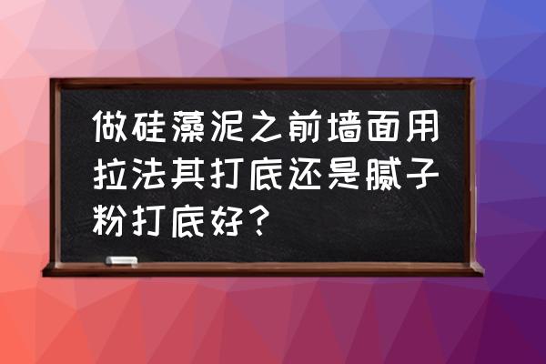 硅藻泥用什么打底好 做硅藻泥之前墙面用拉法其打底还是腻子粉打底好？