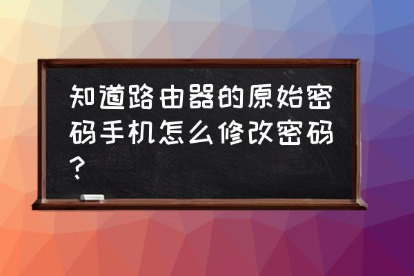 可以在手机上修改路由器密码吗 知道路由器的原始密码手机怎么修改密码？