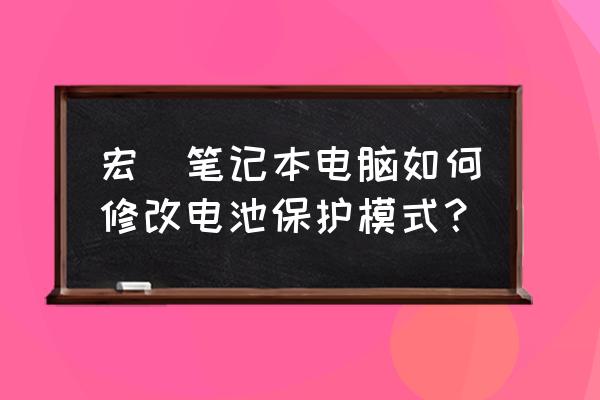 宏基有没有电源养护模式 宏碁笔记本电脑如何修改电池保护模式？