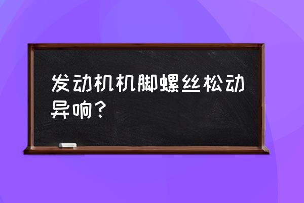 卡车发动机脚垫螺丝可以紧吗 发动机机脚螺丝松动异响？