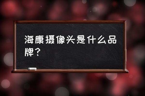 海康的镜头是国产吗 海康摄像头是什么品牌？