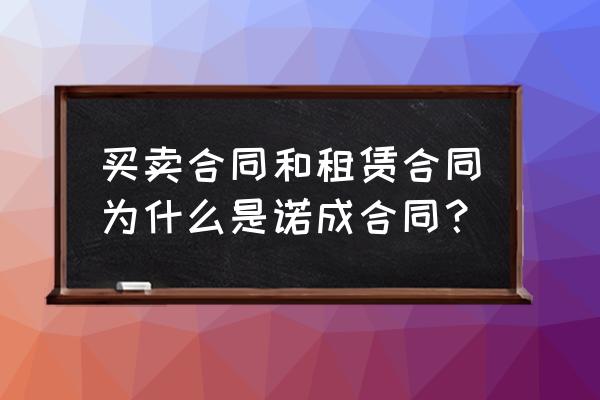 为什么租赁合同是诺成合同 买卖合同和租赁合同为什么是诺成合同？