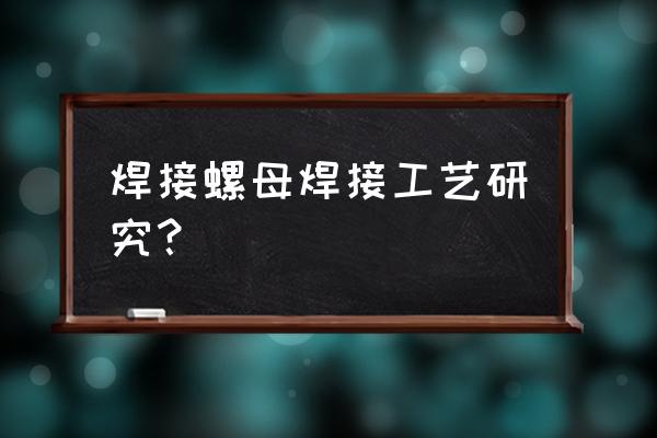 焊接螺母是怎么加工的 焊接螺母焊接工艺研究？