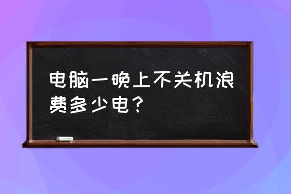 笔记本电脑不关机会耗电吗 电脑一晚上不关机浪费多少电？