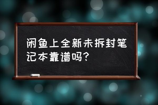 闲鱼上卖的小米笔记本怎么样 闲鱼上全新未拆封笔记本靠谱吗？