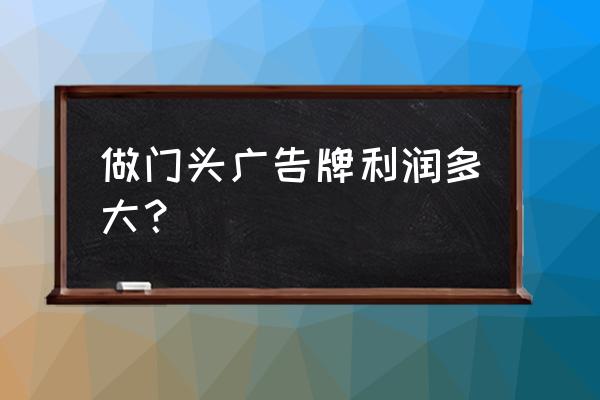 做广告字加工厂利润如何 做门头广告牌利润多大？