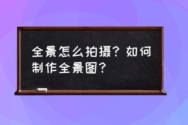 鱼眼镜头怎么合成全景 全景怎么拍摄？如何制作全景图？