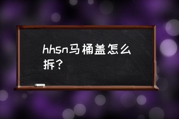 会左右移动的马桶盖怎么拆 hhsn马桶盖怎么拆？