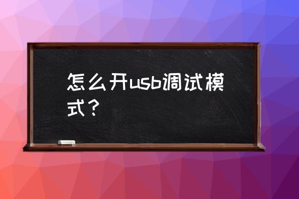 手机怎么设置usb调试模式 怎么开usb调试模式？