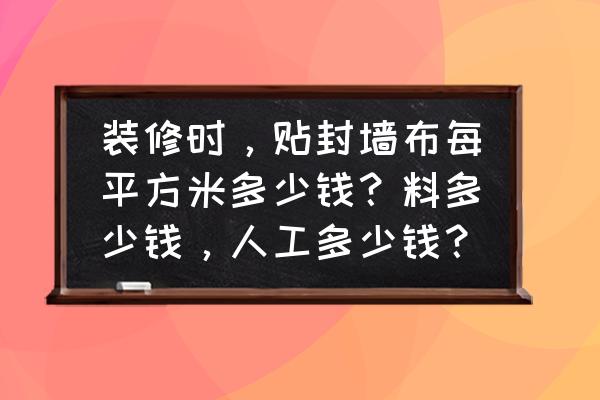 墙布是不是按平方算 装修时，贴封墙布每平方米多少钱？料多少钱，人工多少钱？