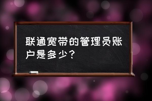 联通网用什么路由器密码是什么 联通宽带的管理员账户是多少？