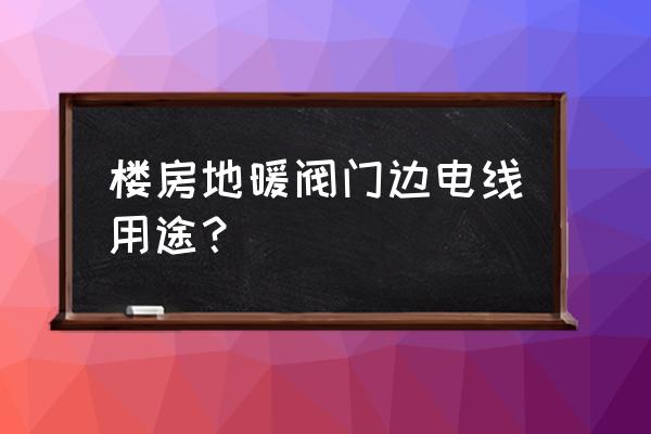 地暖分水器上的两根线有什么用 楼房地暖阀门边电线用途？