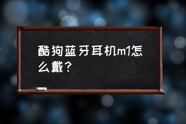 酷狗m1蓝牙耳机怎么带 酷狗蓝牙耳机m1怎么戴？