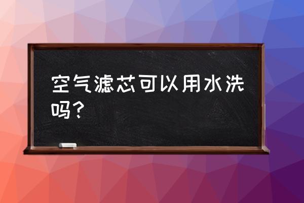 卡罗拉空气滤芯可以用水洗吗 空气滤芯可以用水洗吗？