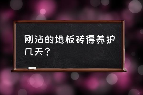 铺地板砖后多长时间浇水 刚沾的地板砖得养护几天？