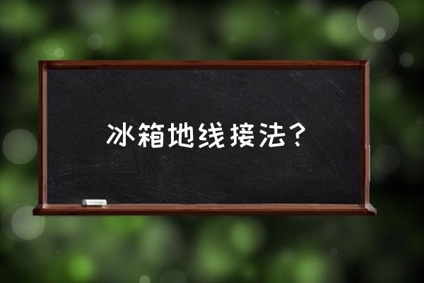 冰箱外壳如何接地 冰箱地线接法？