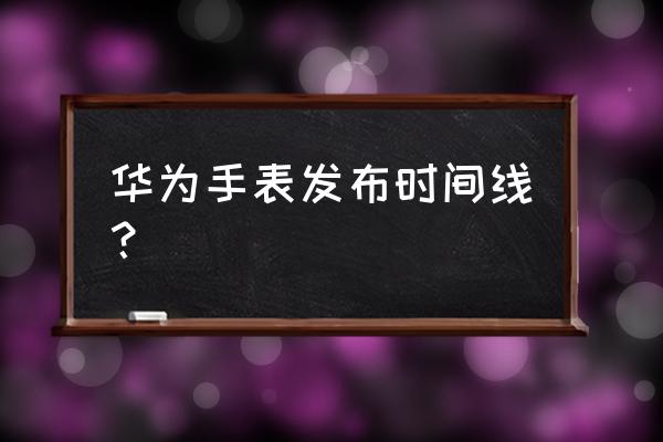 华为智能手表什么时间出新的 华为手表发布时间线？