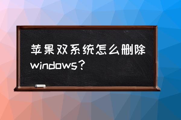 mac双系统怎么删掉windows 苹果双系统怎么删除windows？