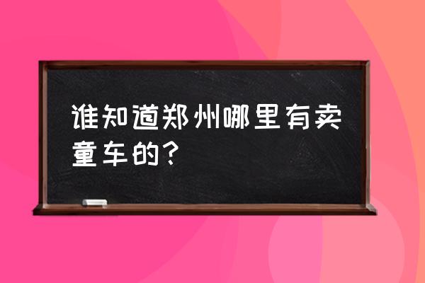 新郑婴儿手推车批发市场在哪 谁知道郑州哪里有卖童车的？