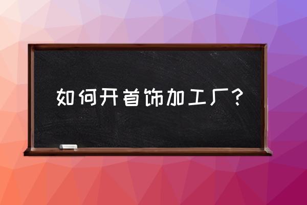 唐山有没有手串加工厂 如何开首饰加工厂？