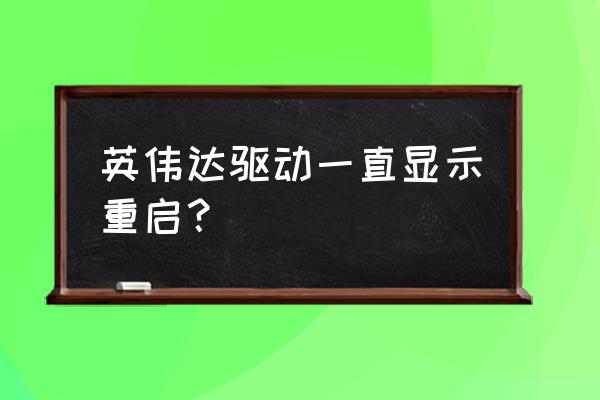 显卡驱动重启怎么回事 英伟达驱动一直显示重启？