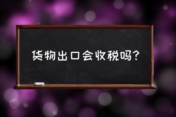 出口石蜡缴纳关税吗 货物出口会收税吗？