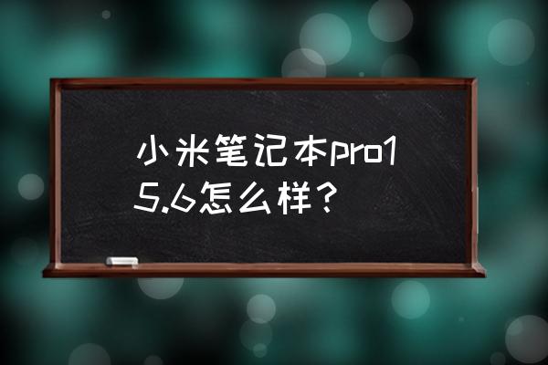 小米笔记本怎么样15.6 小米笔记本pro15.6怎么样？