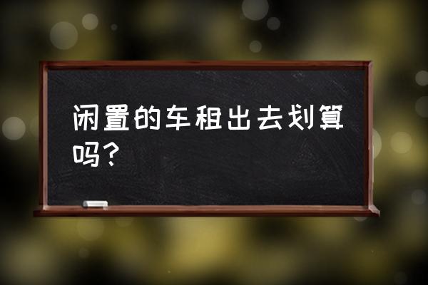 有好二手车汽车租赁怎么样 闲置的车租出去划算吗？