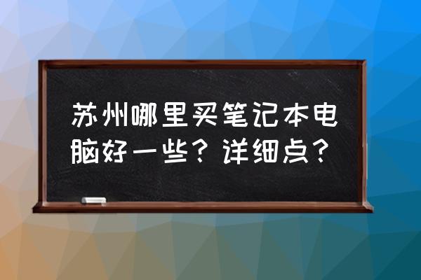 请问苏州哪里有联想笔记本专卖店 苏州哪里买笔记本电脑好一些？详细点？