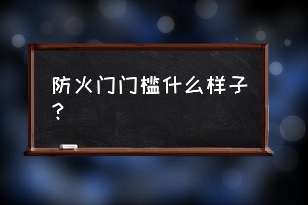 防火门为何有的有门槛有的无门槛 防火门门槛什么样子？